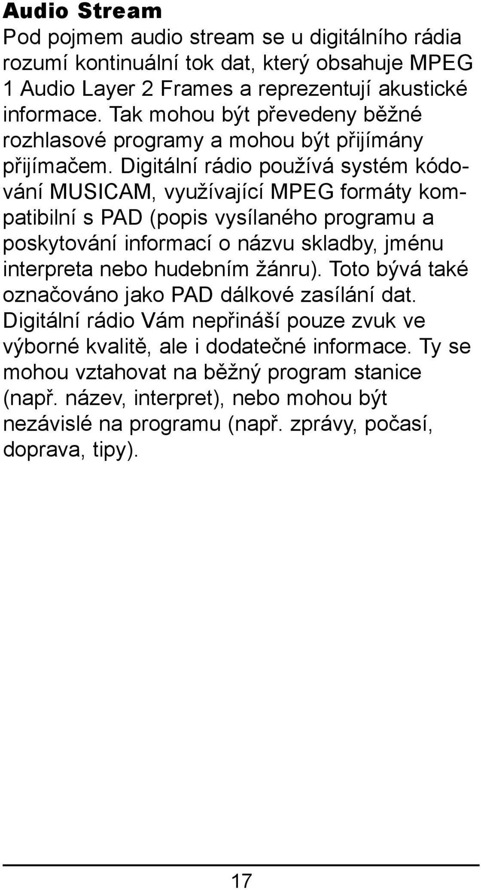 Digitální rádio používá systém kódování MUSICAM, využívající MPEG formáty kompatibilní s PAD (popis vysílaného programu a poskytování informací o názvu skladby, jménu interpreta nebo