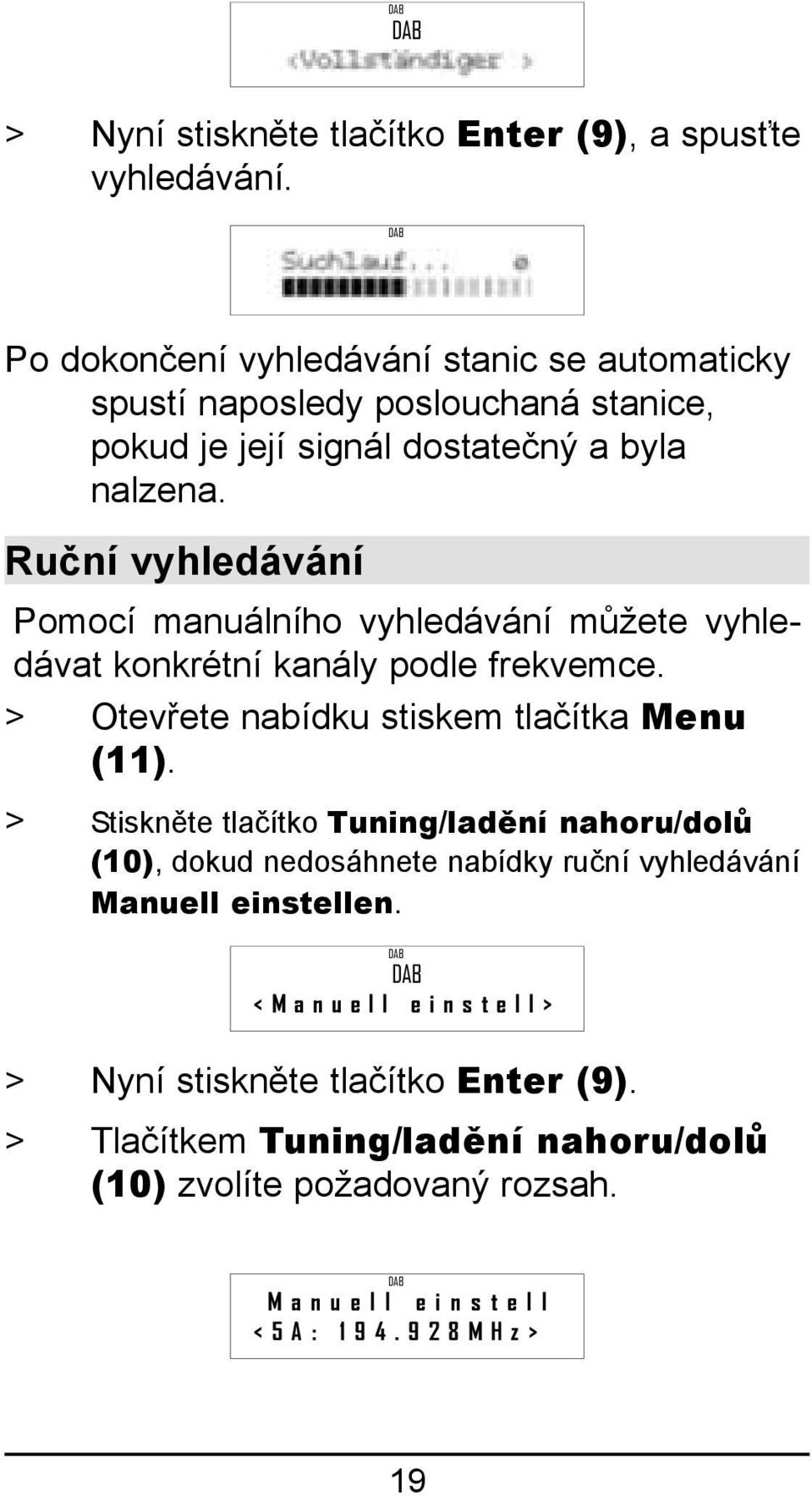 Ruční vyhledávání Pomocí manuálního vyhledávání můžete vyhledávat konkrétní kanály podle frekvemce. > Otevřete nabídku stiskem tlačítka Menu (11).