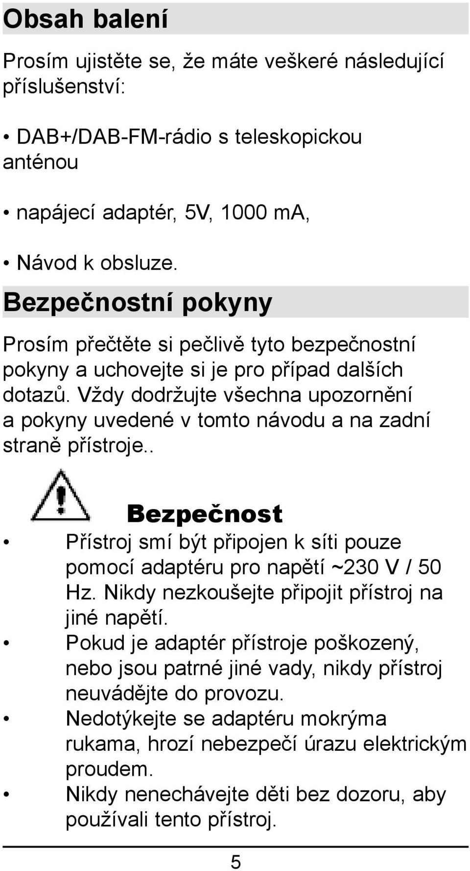 Vždy dodržujte všechna upozornění a pokyny uvedené v tomto návodu a na zadní straně přístroje.. Bezpečnost Přístroj smí být připojen k síti pouze pomocí adaptéru pro napětí ~230 V / 50 Hz.