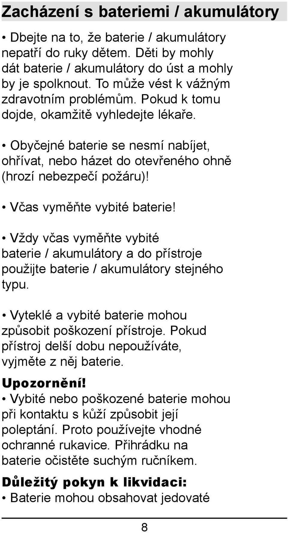 Včas vyměňte vybité baterie! Vždy včas vyměňte vybité baterie / akumulátory a do přístroje použijte baterie / akumulátory stejného typu. Vyteklé a vybité baterie mohou způsobit poškození přístroje.