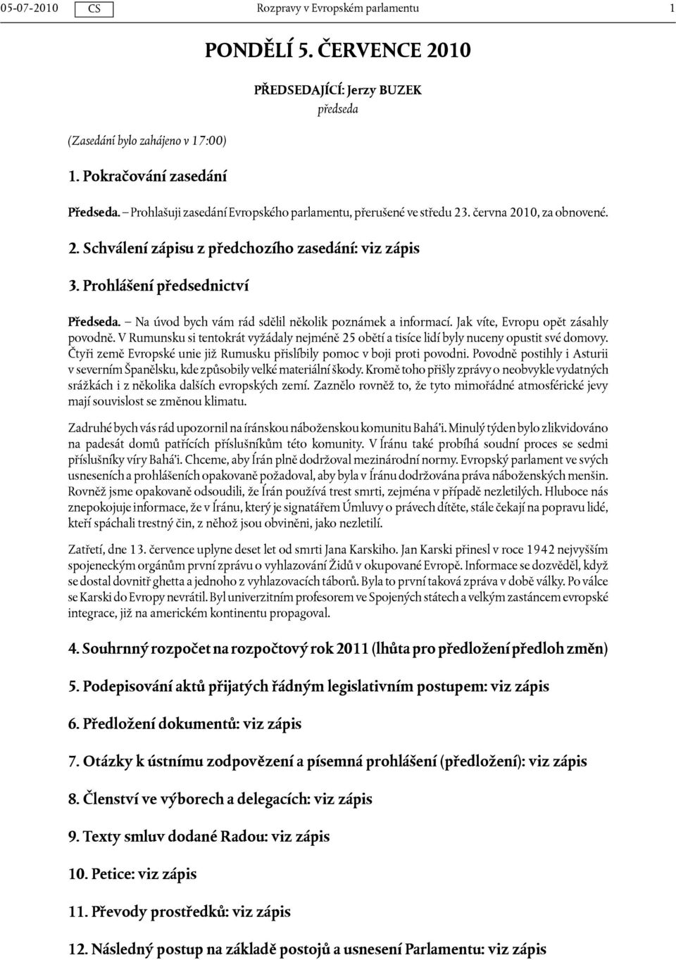 Na úvod bych vám rád sdělil několik poznámek a informací. Jak víte, Evropu opět zásahly povodně. V Rumunsku si tentokrát vyžádaly nejméně 25 obětí a tisíce lidí byly nuceny opustit své domovy.