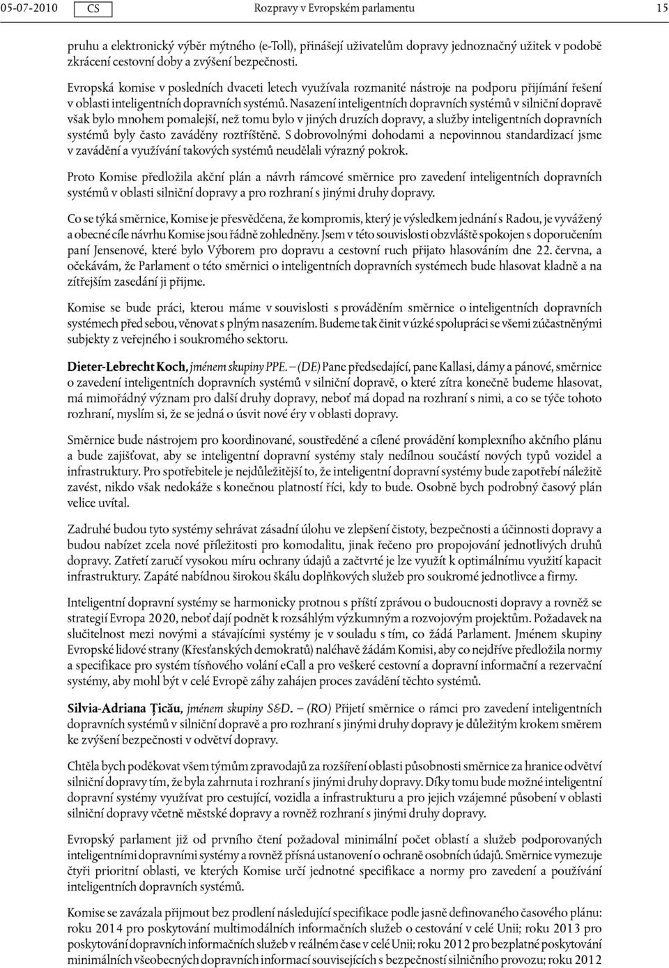 Nasazení inteligentních dopravních systémů v silniční dopravě však bylo mnohem pomalejší, než tomu bylo v jiných druzích dopravy, a služby inteligentních dopravních systémů byly často zaváděny