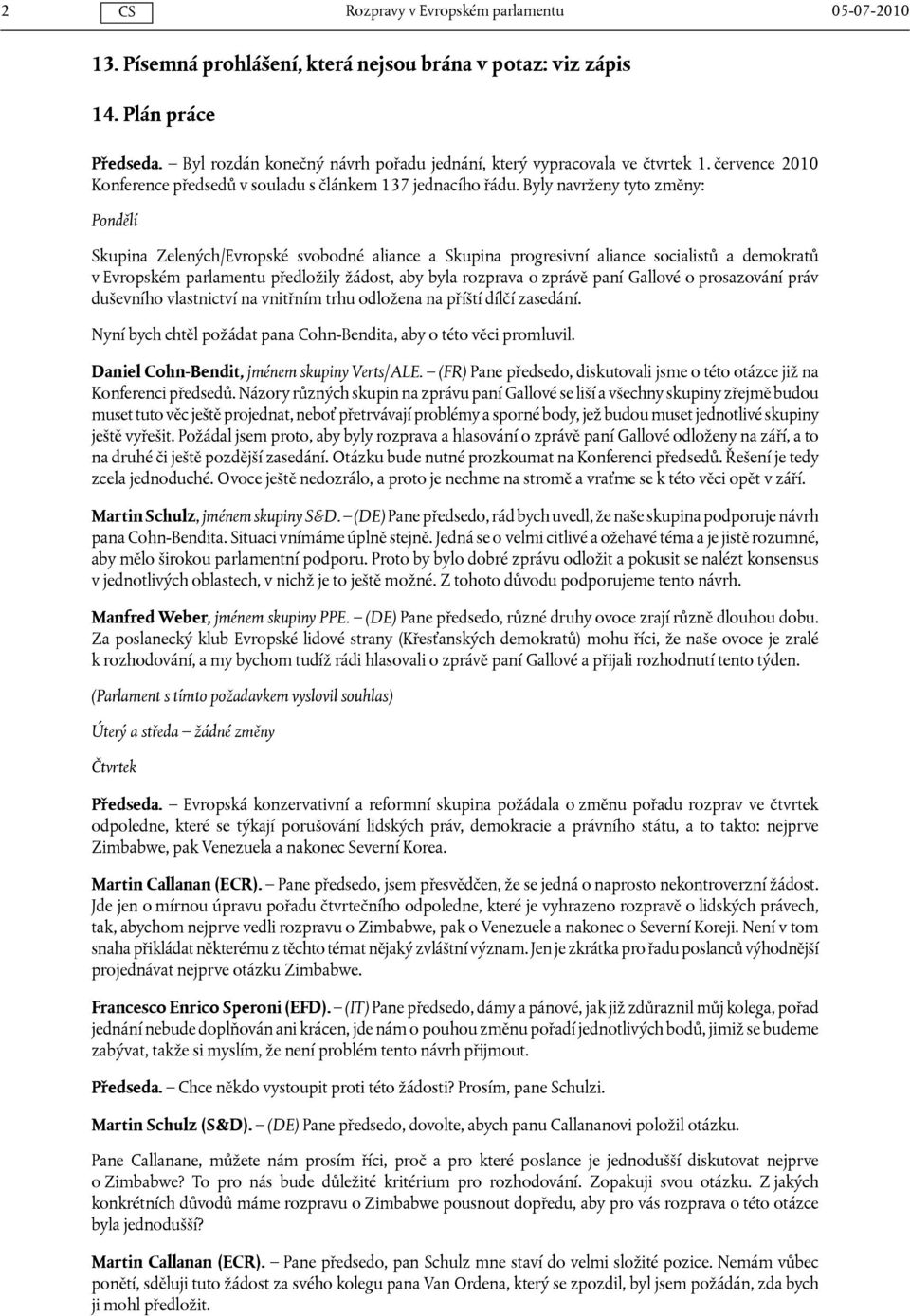 Byly navrženy tyto změny: Pondělí Skupina Zelených/Evropské svobodné aliance a Skupina progresivní aliance socialistů a demokratů v Evropském parlamentu předložily žádost, aby byla rozprava o zprávě