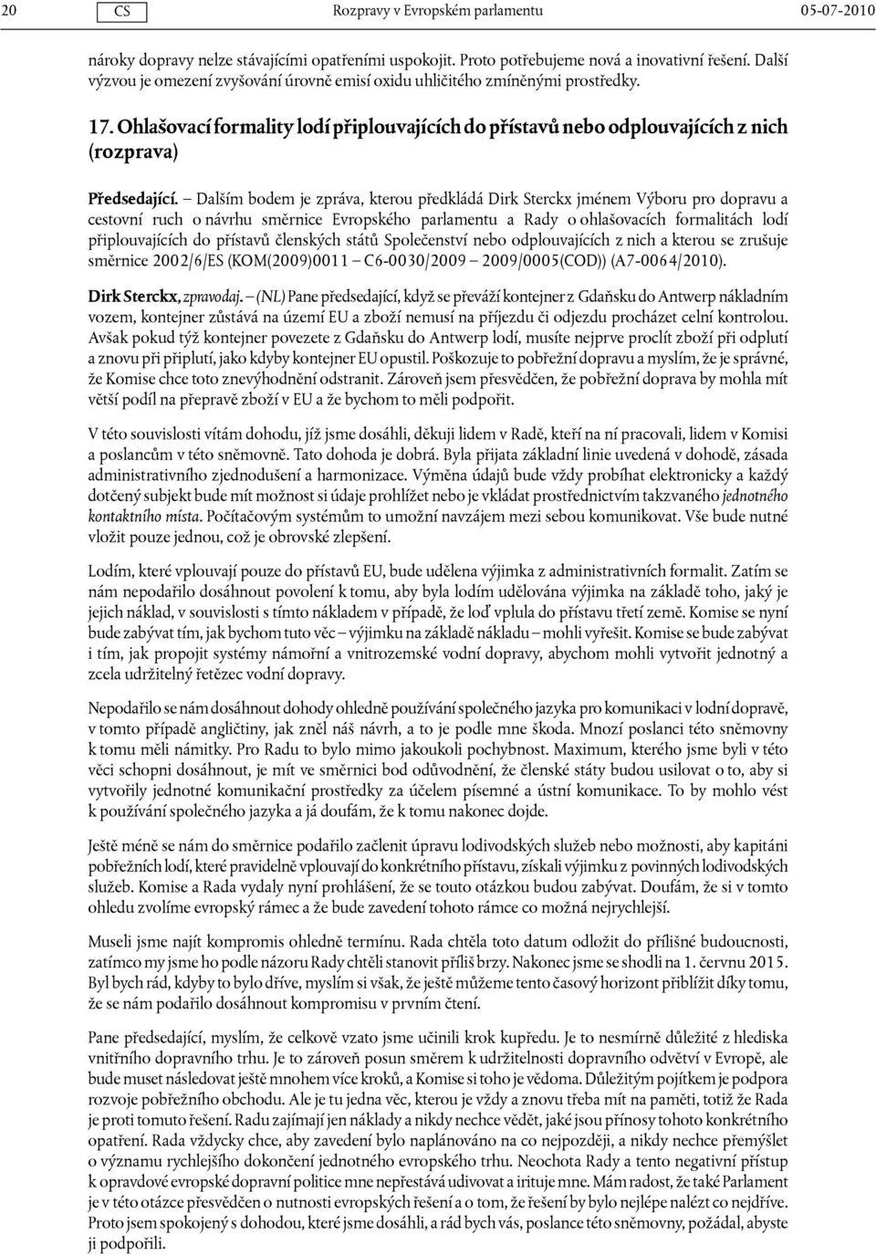 Dalším bodem je zpráva, kterou předkládá Dirk Sterckx jménem Výboru pro dopravu a cestovní ruch o návrhu směrnice Evropského parlamentu a Rady o ohlašovacích formalitách lodí připlouvajících do