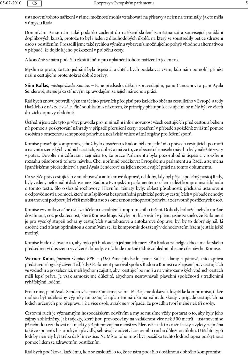 postižením. Prosadili jsme také rychlou výměnu vybavení umožňujícího pohyb vhodnou alternativou v případě, že dojde k jeho poškození v průběhu cesty.