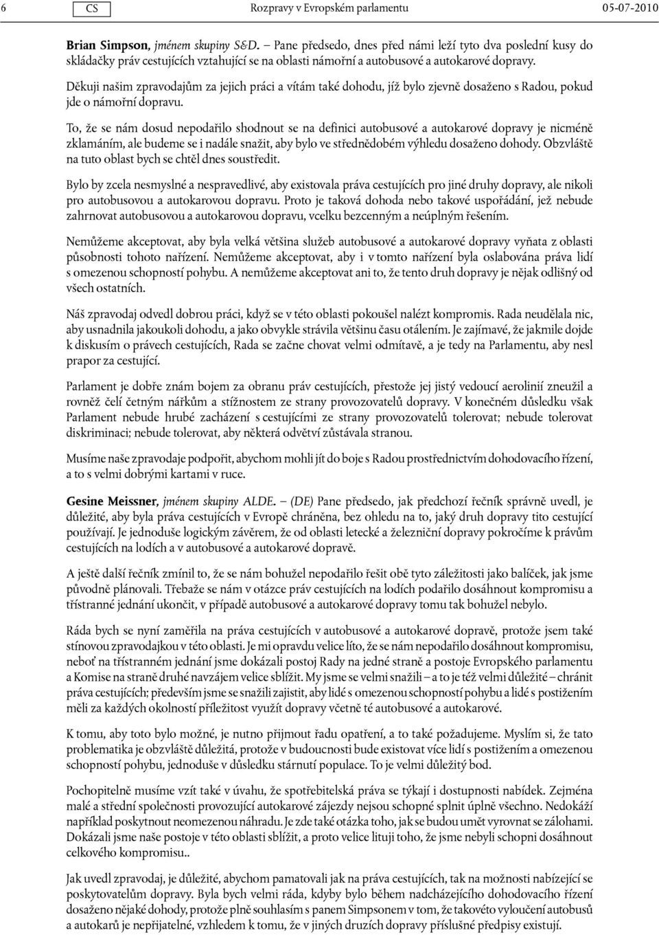 Děkuji našim zpravodajům za jejich práci a vítám také dohodu, jíž bylo zjevně dosaženo s Radou, pokud jde o námořní dopravu.