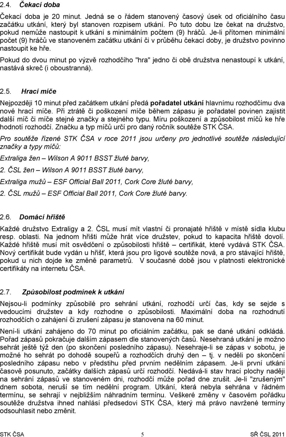 Je-li přítomen minimální počet (9) hráčů ve stanoveném začátku utkání či v průběhu čekací doby, je družstvo povinno nastoupit ke hře.