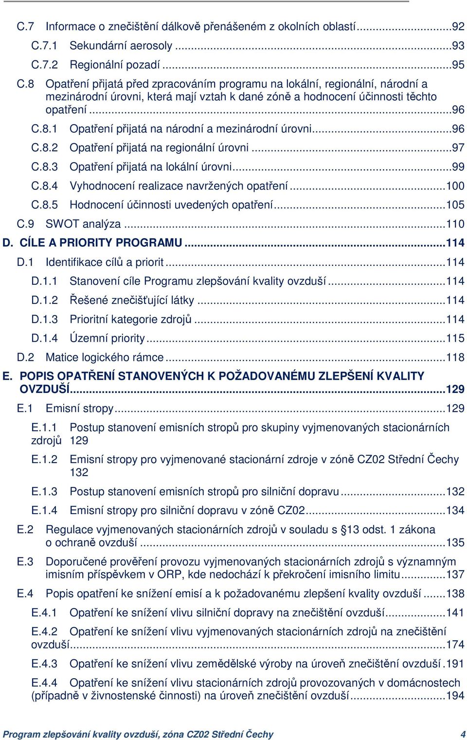 ..96 C.8.2 Opatření přijatá na regionální úrovni...97 C.8.3 Opatření přijatá na lokální úrovni...99 C.8.4 Vyhodnocení realizace navržených opatření... 100 C.8.5 Hodnocení účinnosti uvedených opatření.