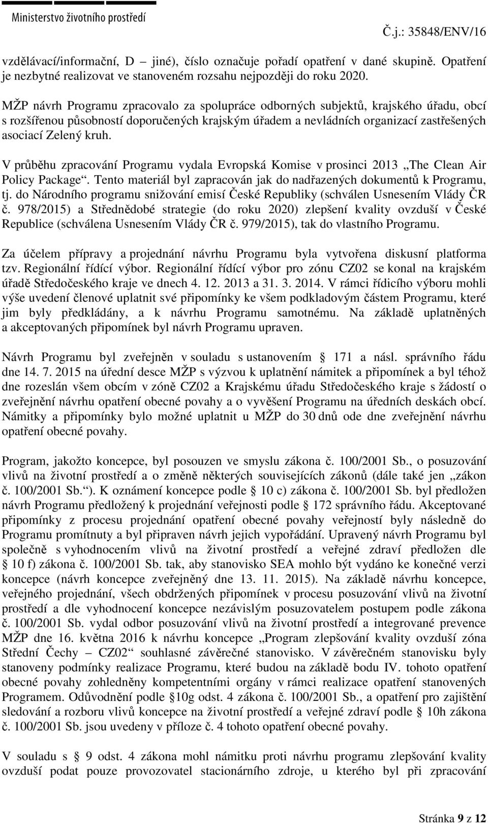 V průběhu zpracování Programu vydala Evropská Komise v prosinci 2013 The Clean Air Policy Package. Tento materiál byl zapracován jak do nadřazených dokumentů k Programu, tj.