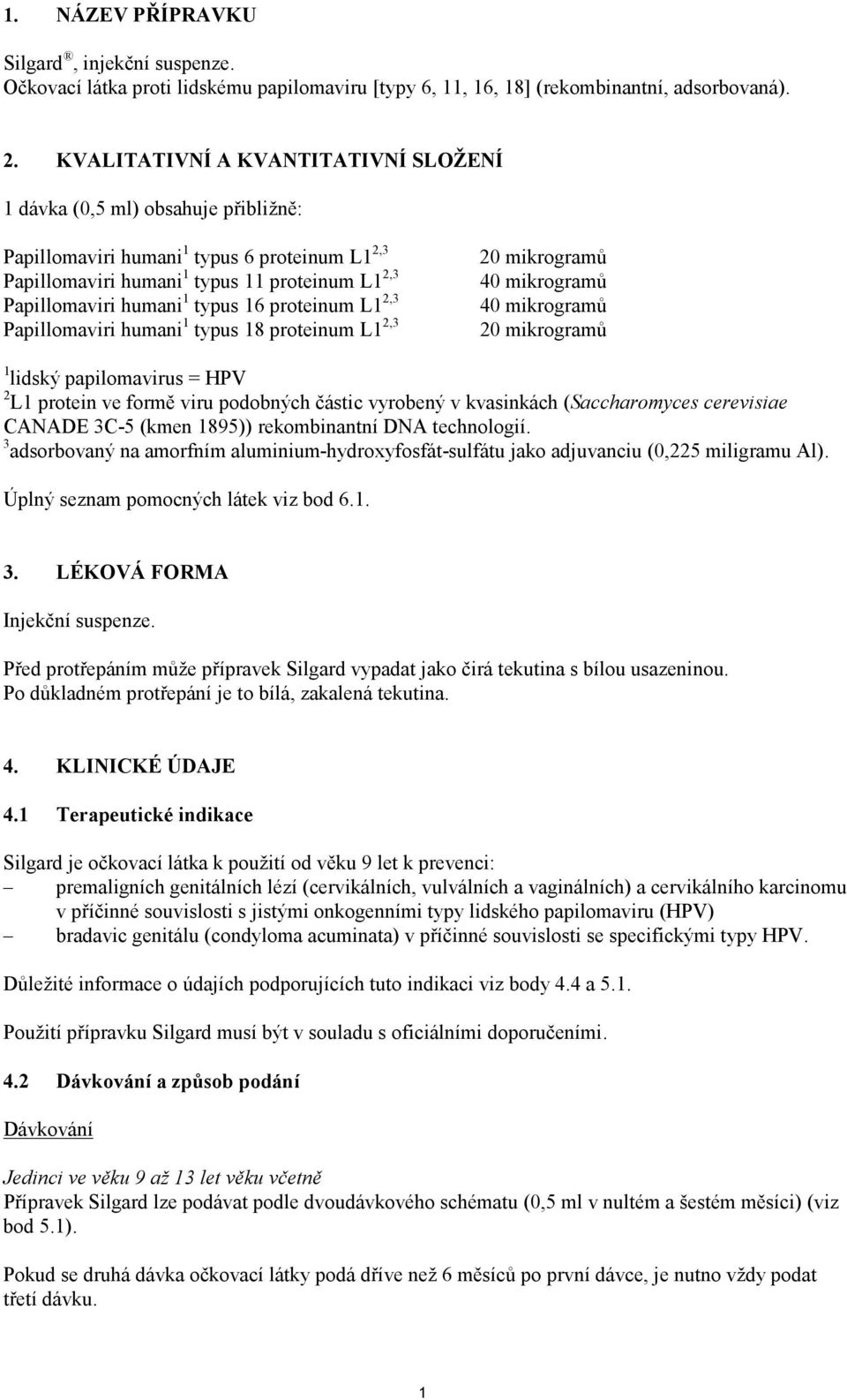 16 proteinum L1 2,3 Papillomaviri humani 1 typus 18 proteinum L1 2,3 20 mikrogramů 40 mikrogramů 40 mikrogramů 20 mikrogramů 1 lidský papilomavirus = HPV 2 L1 protein ve formě viru podobných částic
