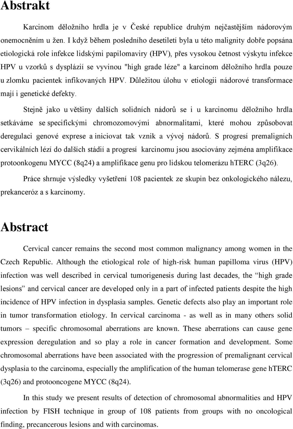 "high grade léze" a karcinom děložního hrdla pouze u zlomku pacientek infikovaných HPV. Důležitou úlohu v etiologii nádorové transformace mají i genetické defekty.