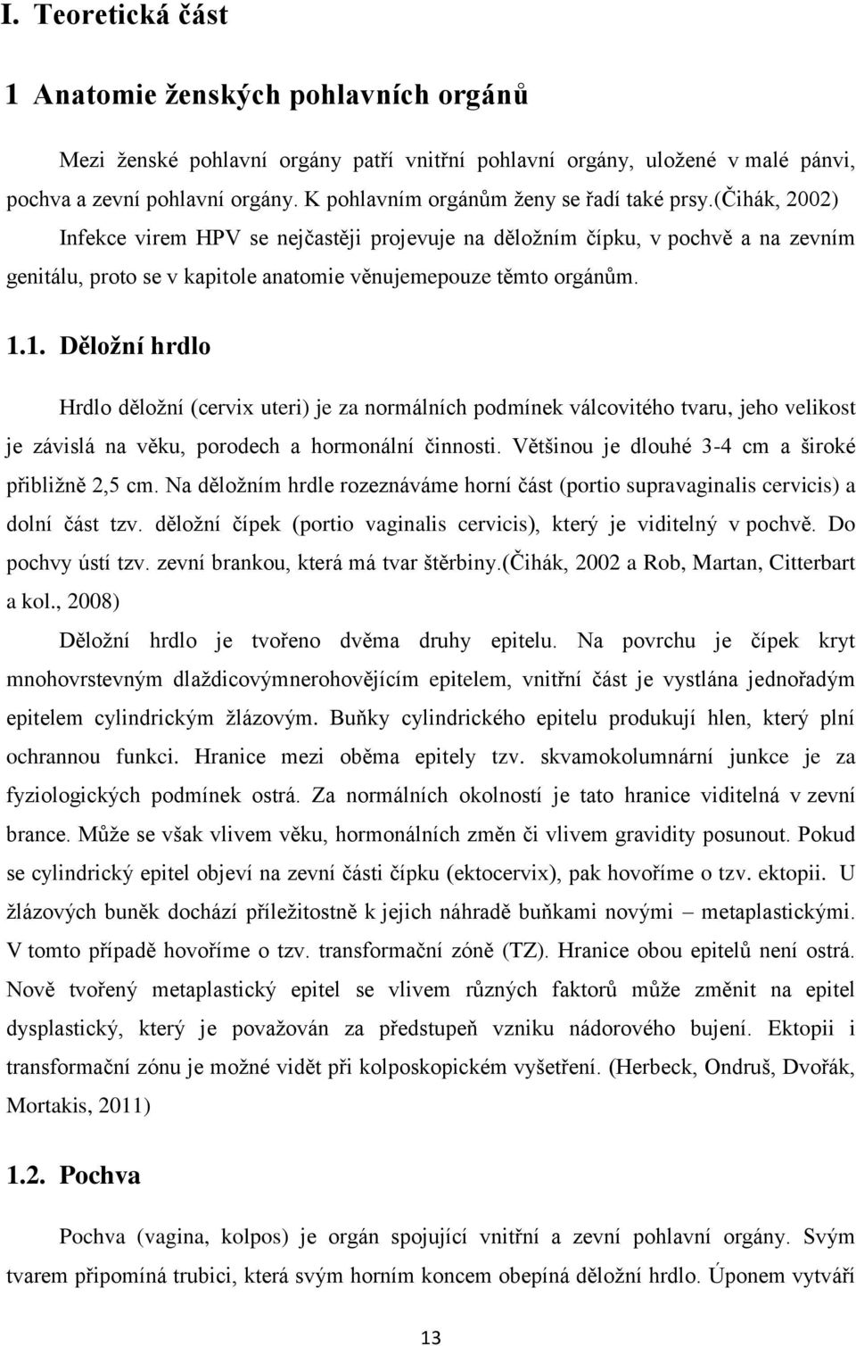 (čihák, 2002) Infekce virem HPV se nejčastěji projevuje na děložním čípku, v pochvě a na zevním genitálu, proto se v kapitole anatomie věnujemepouze těmto orgánům. 1.