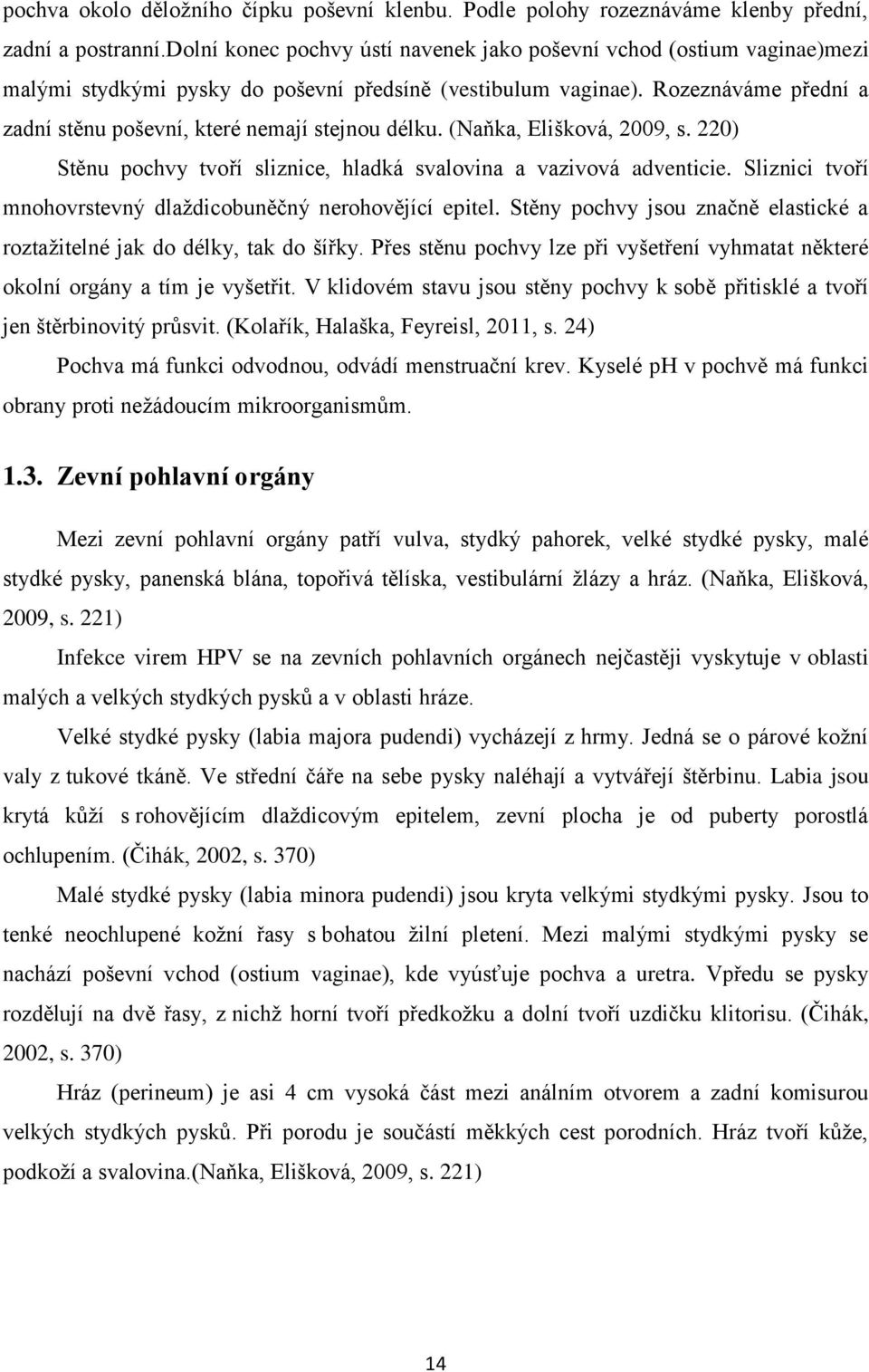 Rozeznáváme přední a zadní stěnu poševní, které nemají stejnou délku. (Naňka, Elišková, 2009, s. 220) Stěnu pochvy tvoří sliznice, hladká svalovina a vazivová adventicie.