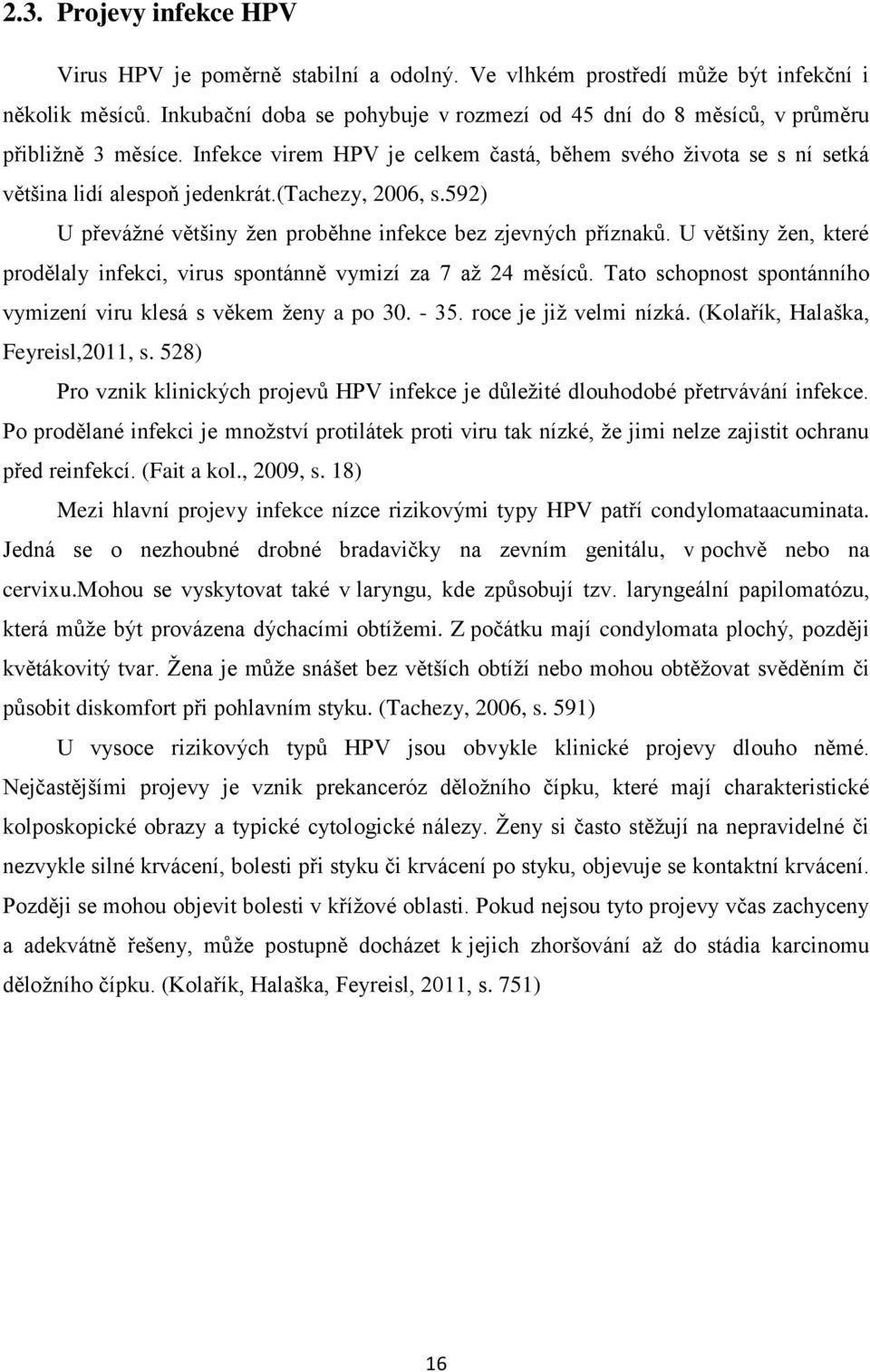 (tachezy, 2006, s.592) U převážné většiny žen proběhne infekce bez zjevných příznaků. U většiny žen, které prodělaly infekci, virus spontánně vymizí za 7 až 24 měsíců.