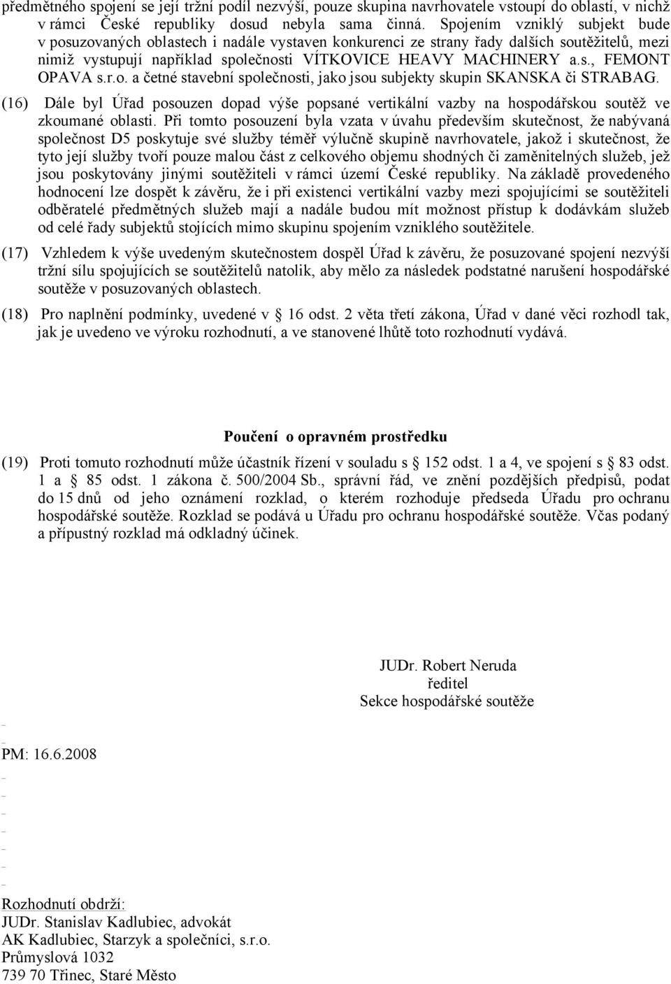 r.o. a četné stavební společnosti, jako jsou subjekty skupin SKANSKA či STRABAG. (16) Dále byl Úřad posouzen dopad výše popsané vertikální vazby na hospodářskou soutěž ve zkoumané oblasti.