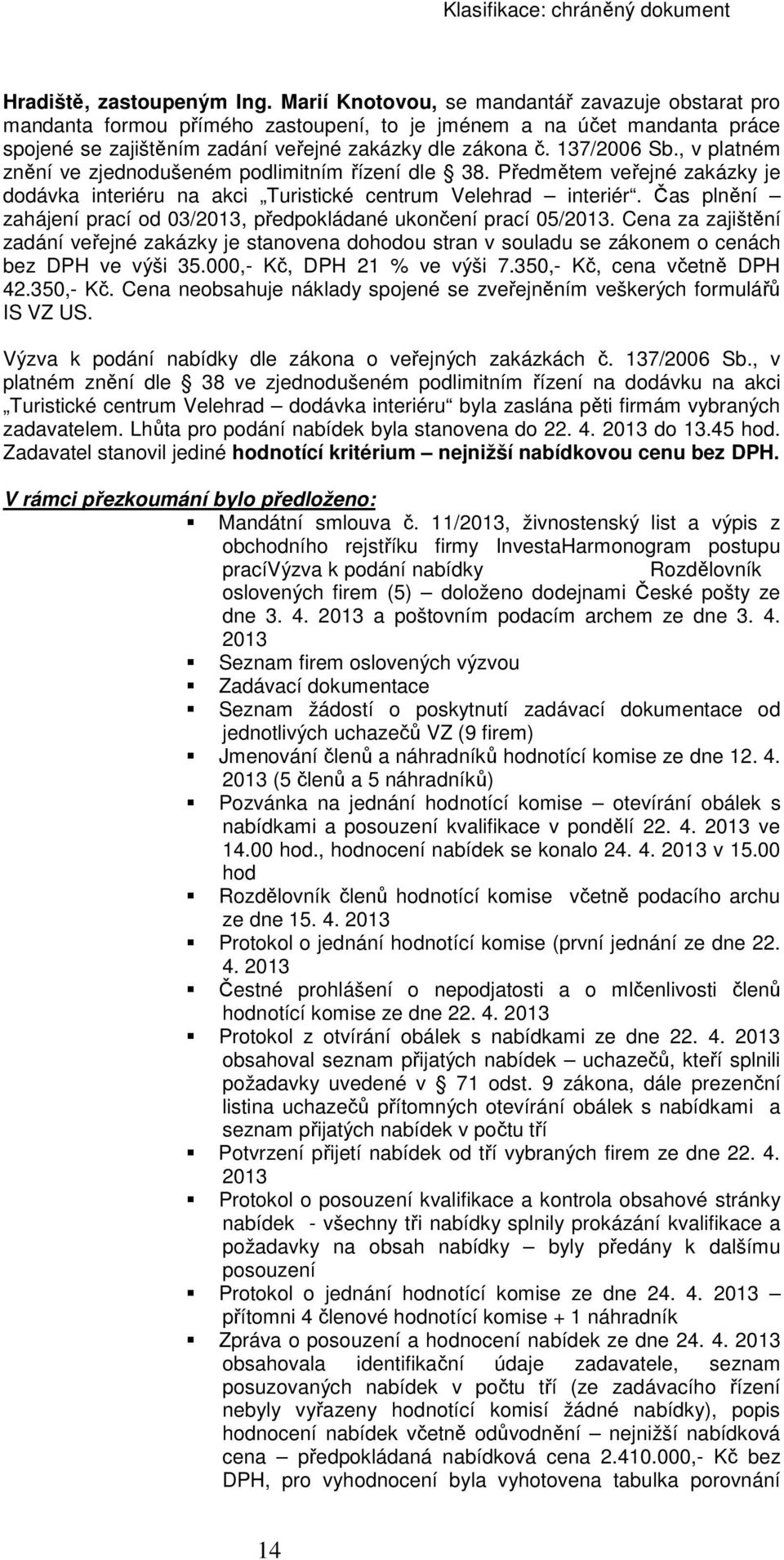 , v platném znění ve zjednodušeném podlimitním řízení dle 38. Předmětem veřejné zakázky je dodávka interiéru na akci Turistické centrum Velehrad interiér.