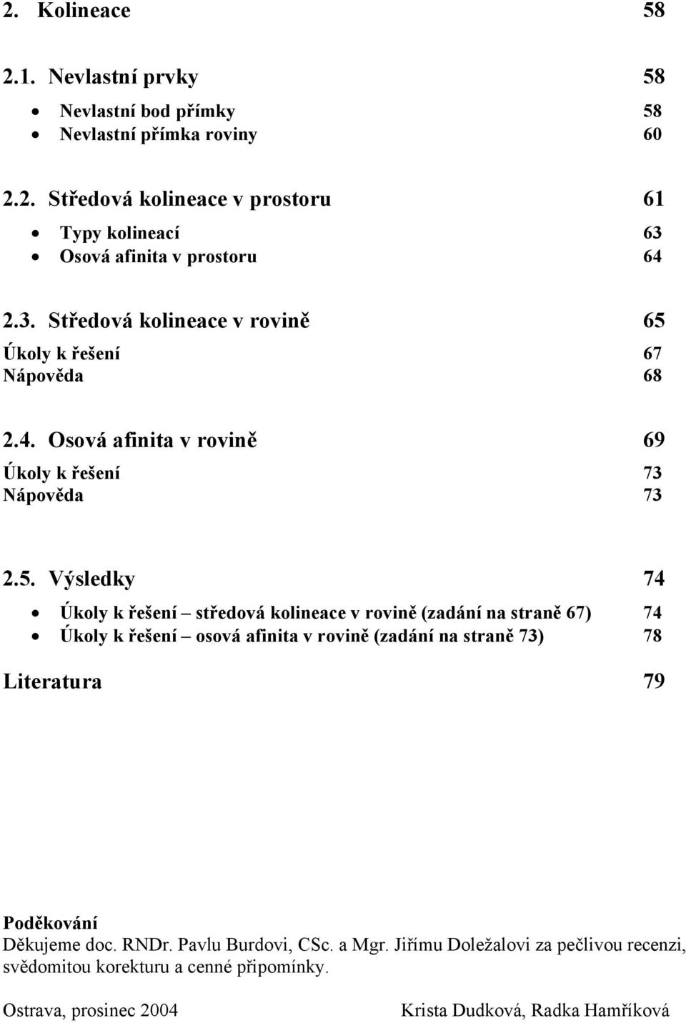 5. Výsledky 74 Úkoly k řešení středová kolineace v rovině (zadání na straně 67) 74 Úkoly k řešení osová afinita v rovině (zadání na straně 73) 78 Literatura