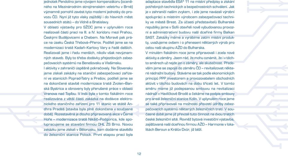 koridoru mezi Prahou, Českými Budějovicemi a Chebem. Na Moravě pak práce na úseku Česká Třebová Přerov. Podíleli jsme se na modernizaci tratě Kadaň Karlovy Vary a řadě dalších.