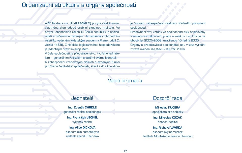 Z hlediska legislativního i hospodářského je jednotným právním subjektem. V čele společnosti je představenstvo, tvořené jednatelem generálním ředitelem a dalšími dvěma jednateli.
