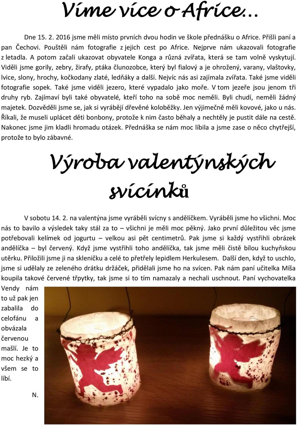 Viděli jsme gorily, zebry, žirafy, ptáka člunozobce, který byl fialový a je ohrožený, varany, vlaštovky, lvice, slony, hrochy, kočkodany zlaté, ledňáky a další. Nejvíc nás asi zajímala zvířata.