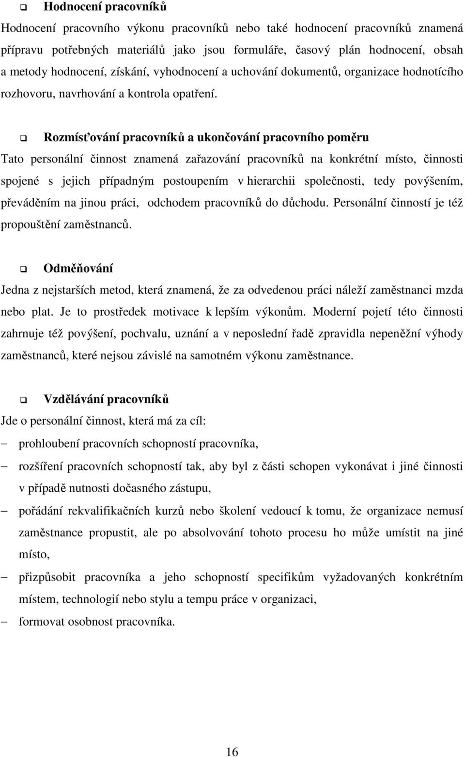 Rozmísťování pracovníků a ukončování pracovního poměru Tato personální činnost znamená zařazování pracovníků na konkrétní místo, činnosti spojené s jejich případným postoupením v hierarchii