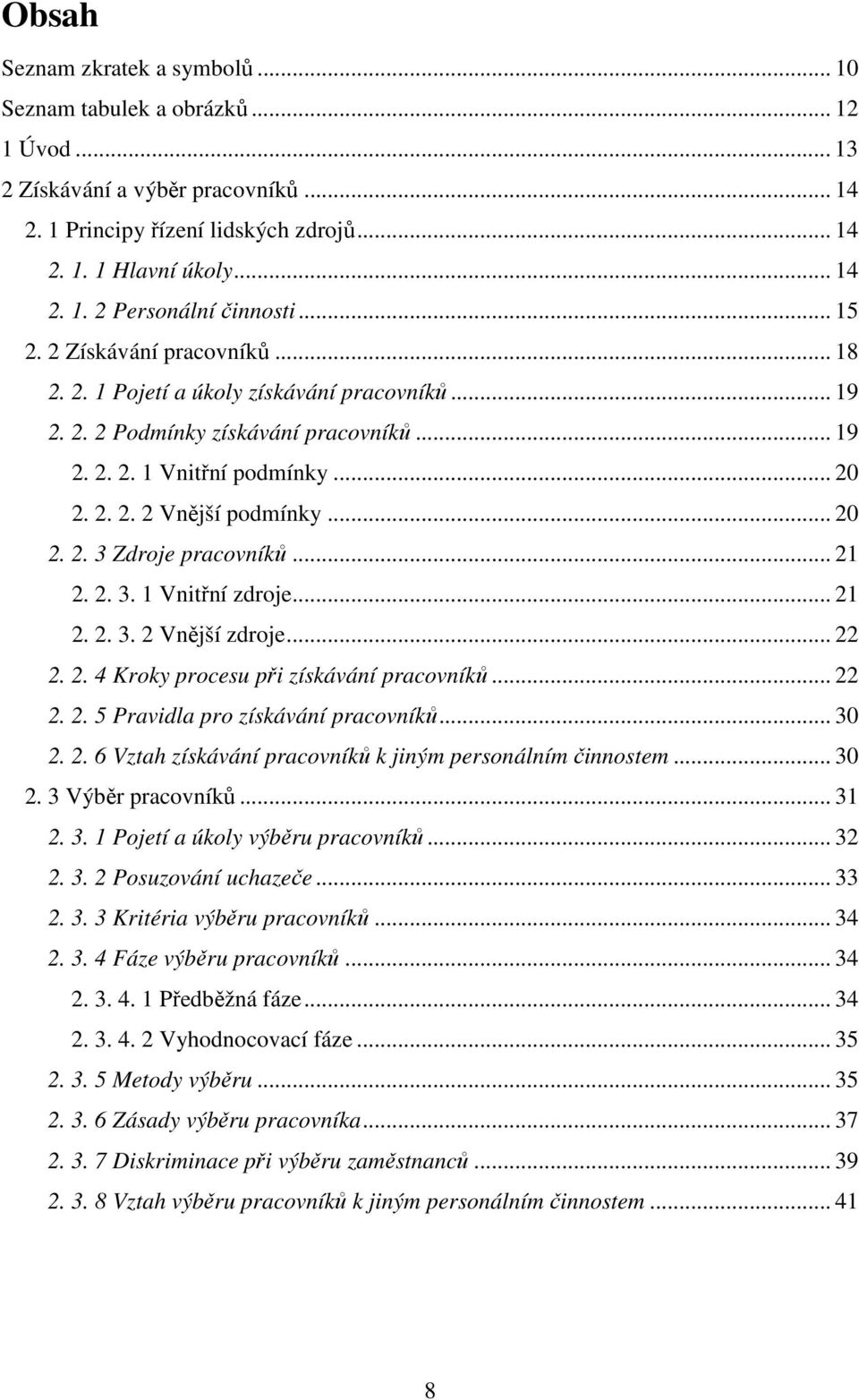 .. 21 2. 2. 3. 1 Vnitřní zdroje... 21 2. 2. 3. 2 Vnější zdroje... 22 2. 2. 4 Kroky procesu při získávání pracovníků... 22 2. 2. 5 Pravidla pro získávání pracovníků... 30 2. 2. 6 Vztah získávání pracovníků k jiným personálním činnostem.