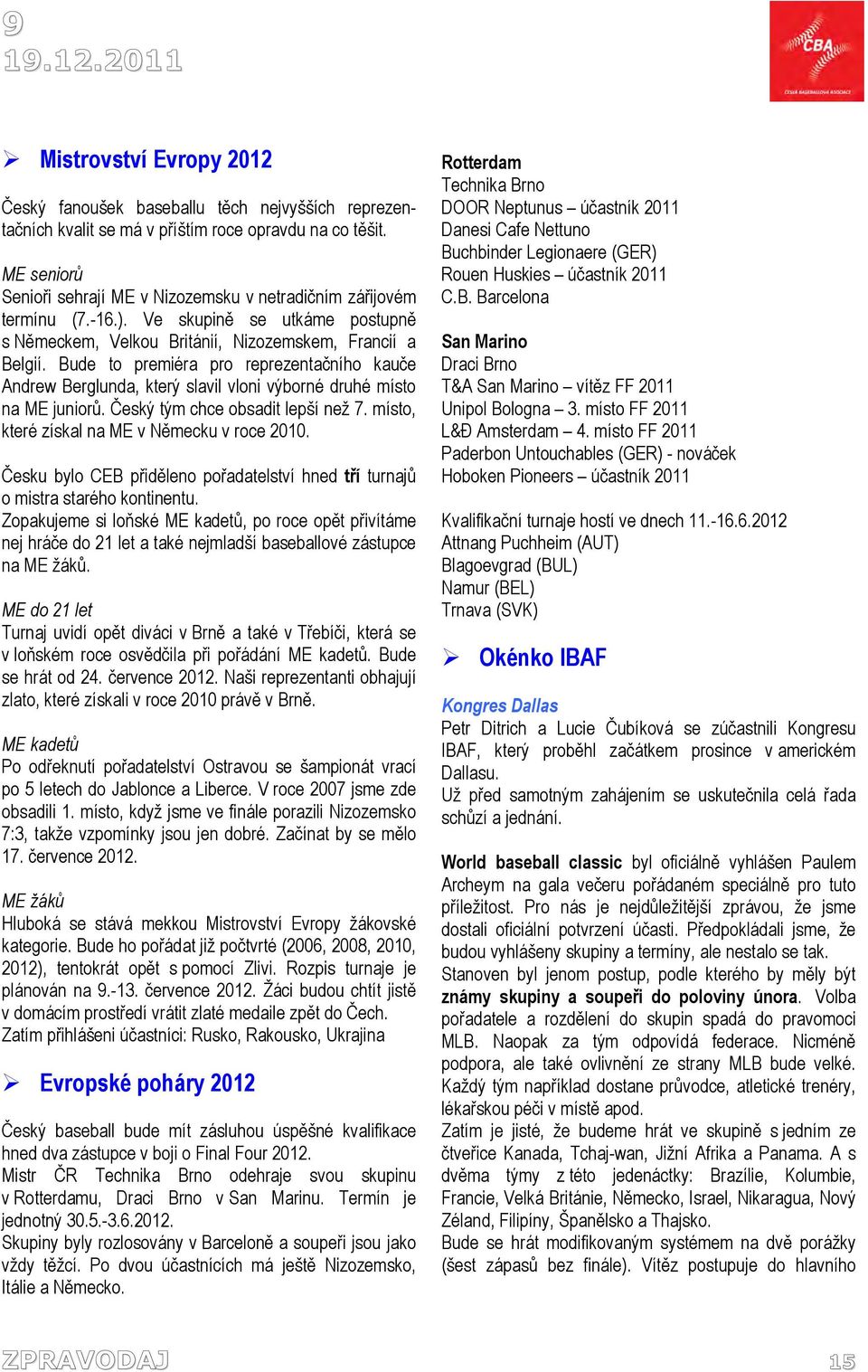 Bude to premiéra pro reprezentačního kauče Andrew Berglunda, který slavil vloni výborné druhé místo na ME juniorů. Český tým chce obsadit lepší než 7. místo, které získal na ME v Německu v roce 2010.