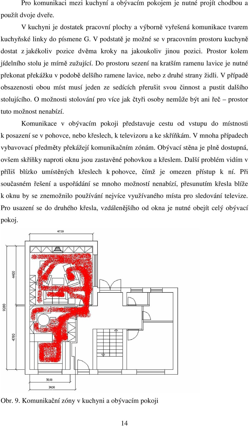 Do prostoru sezení na kratším ramenu lavice je nutné překonat překážku v podobě delšího ramene lavice, nebo z druhé strany židli.