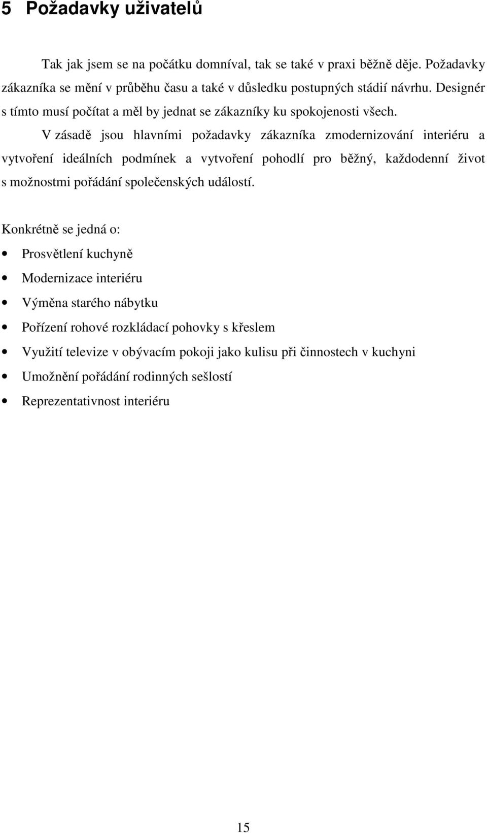 V zásadě jsou hlavními požadavky zákazníka zmodernizování interiéru a vytvoření ideálních podmínek a vytvoření pohodlí pro běžný, každodenní život s možnostmi pořádání