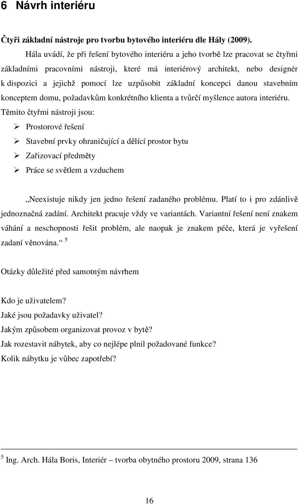 uzpůsobit základní koncepci danou stavebním konceptem domu, požadavkům konkrétního klienta a tvůrčí myšlence autora interiéru.