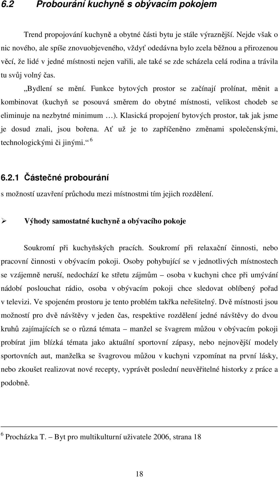 volný čas. Bydlení se mění. Funkce bytových prostor se začínají prolínat, měnit a kombinovat (kuchyň se posouvá směrem do obytné místnosti, velikost chodeb se eliminuje na nezbytné minimum ).