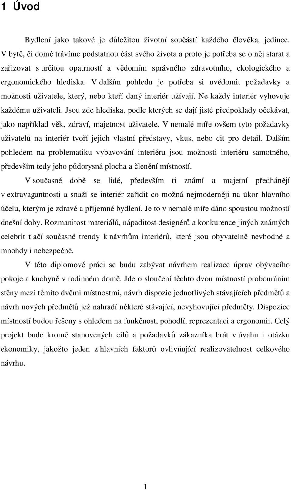 V dalším pohledu je potřeba si uvědomit požadavky a možnosti uživatele, který, nebo kteří daný interiér užívají. Ne každý interiér vyhovuje každému uživateli.