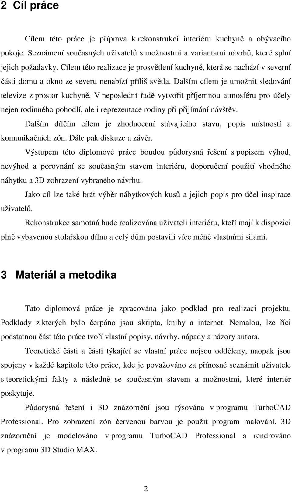 V neposlední řadě vytvořit příjemnou atmosféru pro účely nejen rodinného pohodlí, ale i reprezentace rodiny při přijímání návštěv.