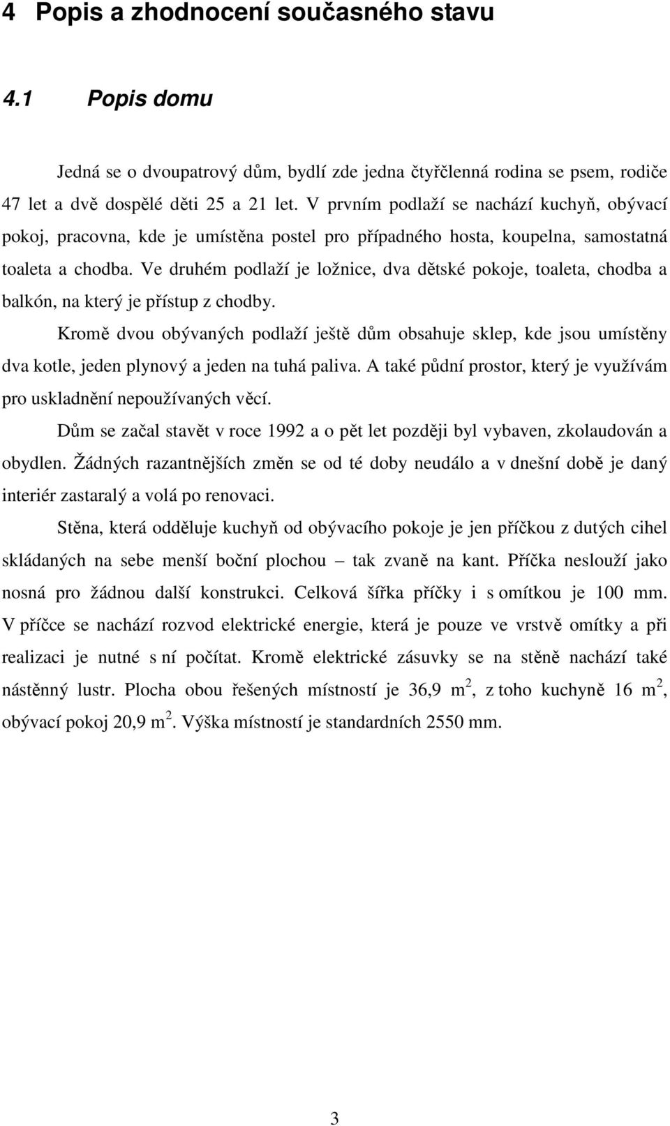 Ve druhém podlaží je ložnice, dva dětské pokoje, toaleta, chodba a balkón, na který je přístup z chodby.