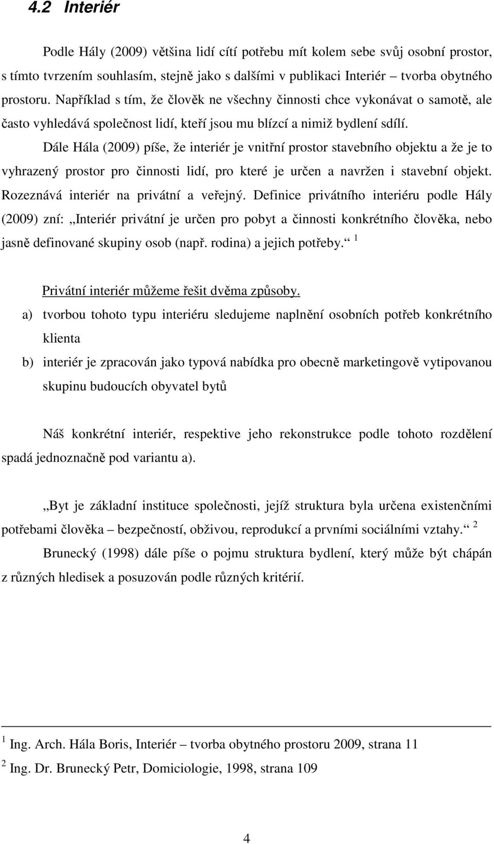 Dále Hála (2009) píše, že interiér je vnitřní prostor stavebního objektu a že je to vyhrazený prostor pro činnosti lidí, pro které je určen a navržen i stavební objekt.
