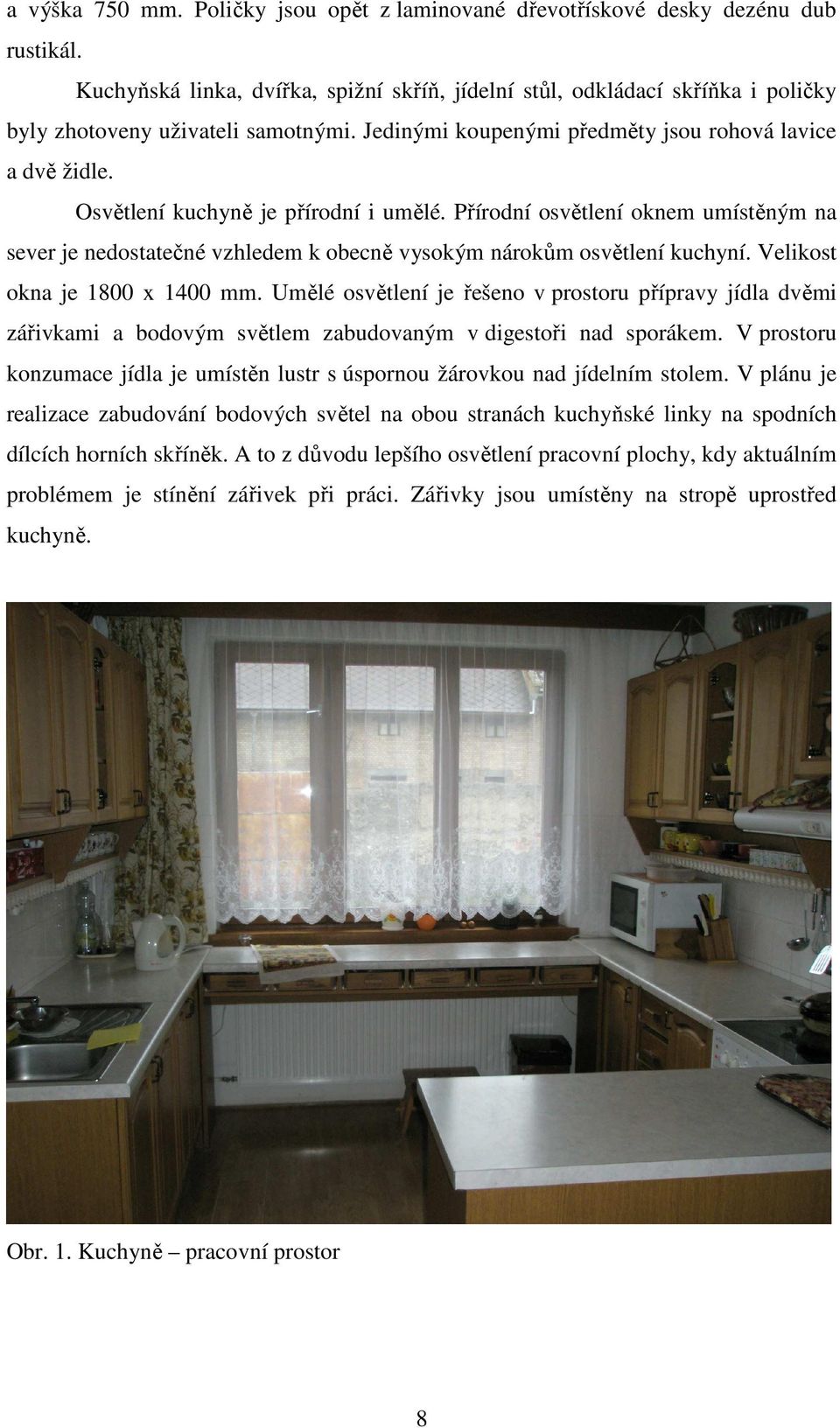 Osvětlení kuchyně je přírodní i umělé. Přírodní osvětlení oknem umístěným na sever je nedostatečné vzhledem k obecně vysokým nárokům osvětlení kuchyní. Velikost okna je 1800 x 1400 mm.