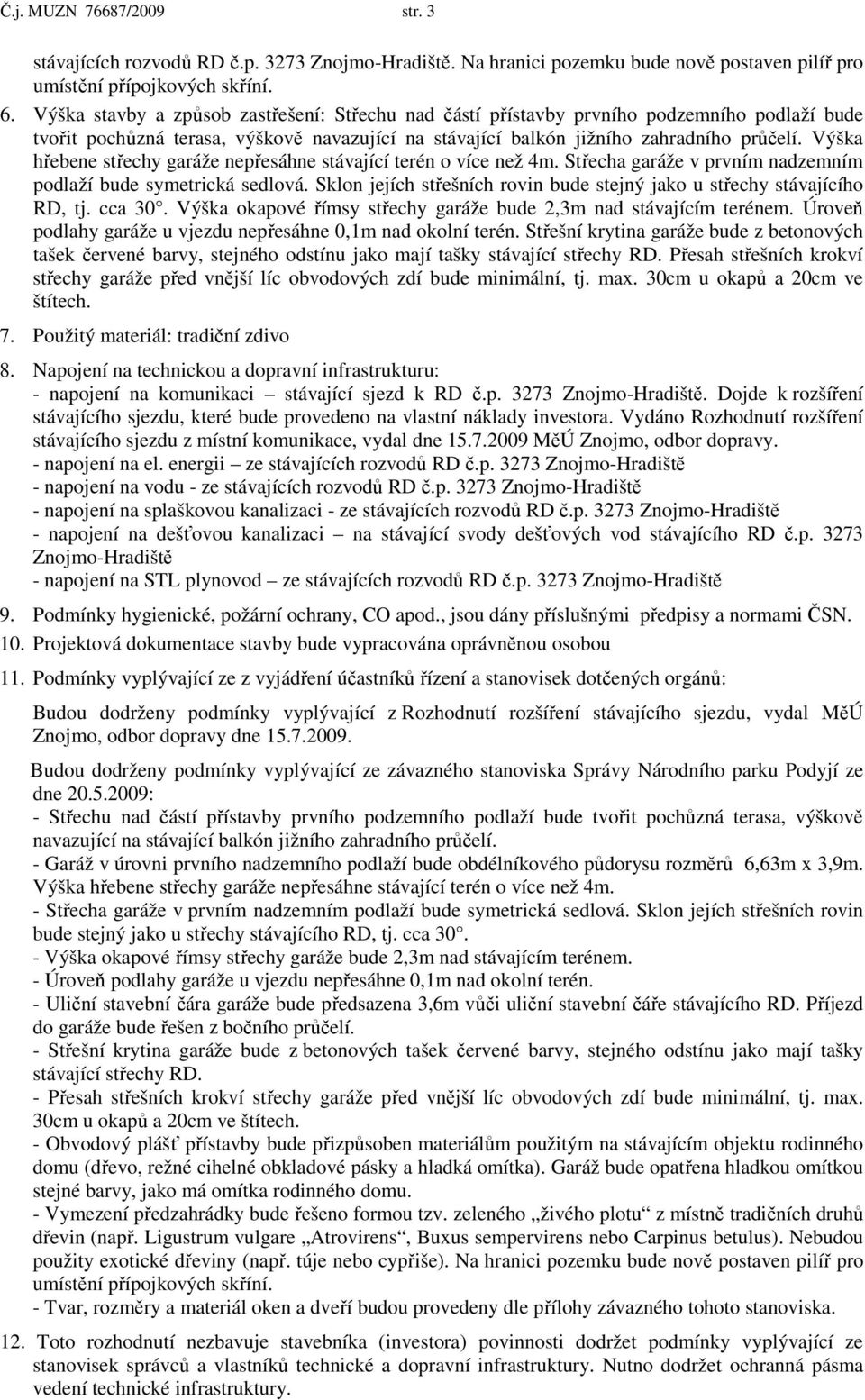 Výška hřebene střechy garáže nepřesáhne stávající terén o více než 4m. Střecha garáže v prvním nadzemním podlaží bude symetrická sedlová.