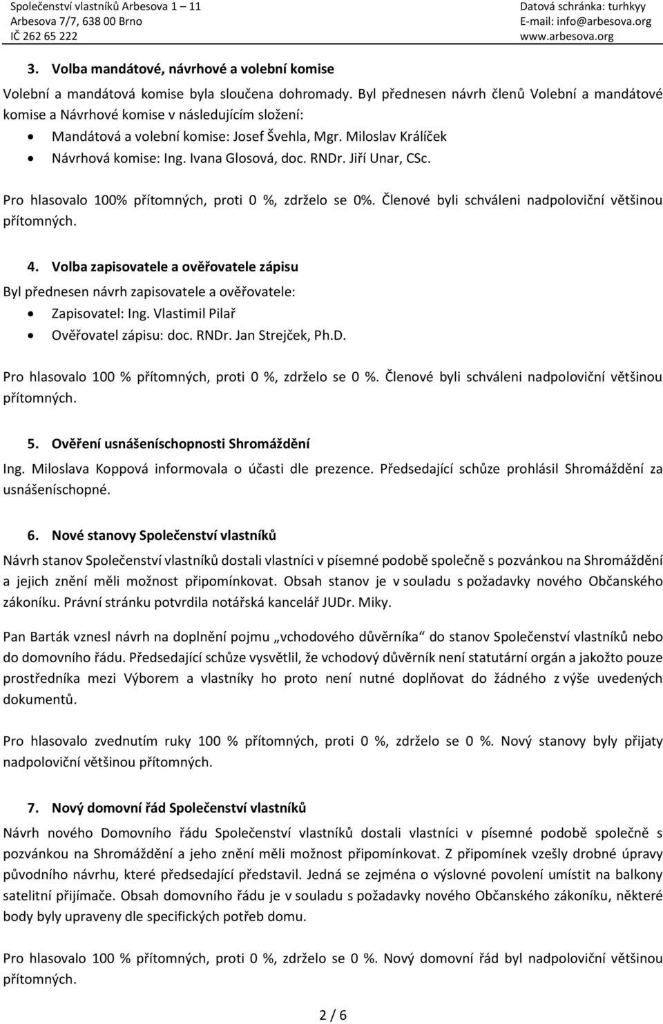 Ivana Glosová, doc. RNDr. Jiří Unar, CSc. Pro hlasovalo 100% přítomných, proti 0 %, zdrželo se 0%. Členové byli schváleni nadpoloviční většinou 4.