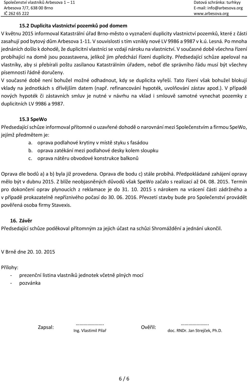 V současné době všechna řízení probíhající na domě jsou pozastavena, jelikož jim předchází řízení duplicity.