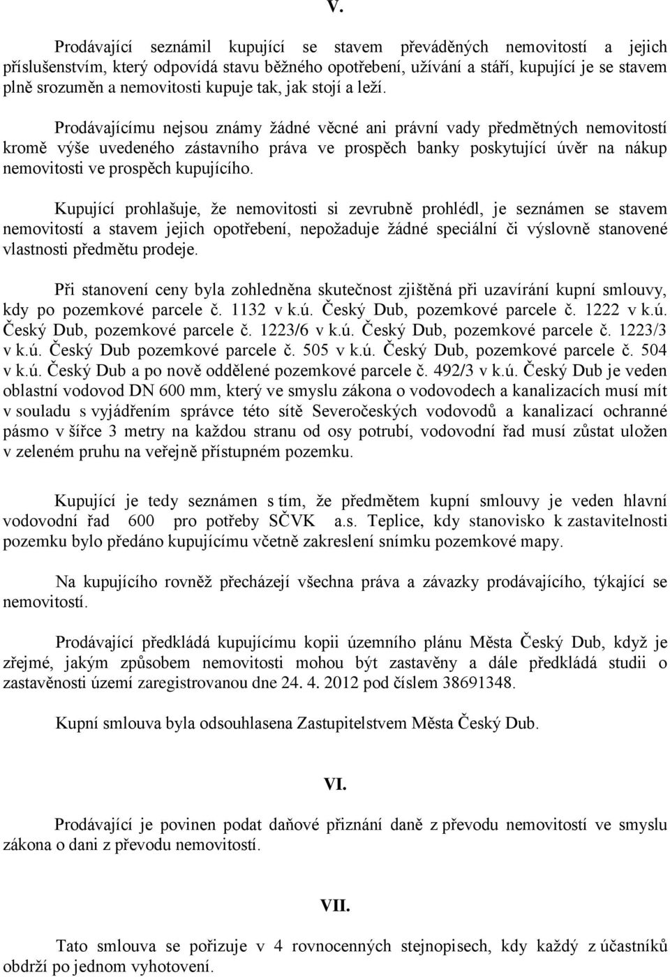 Prodávajícímu nejsou známy žádné věcné ani právní vady předmětných nemovitostí kromě výše uvedeného zástavního práva ve prospěch banky poskytující úvěr na nákup nemovitosti ve prospěch kupujícího.