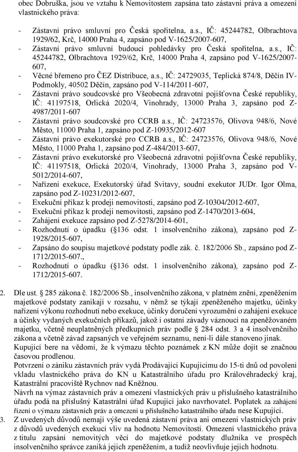 zapsáno pod V-114/2011-607, - Zástavní právo soudcovské pro Všeobecná zdravotní pojišťovna České republiky, IČ: 41197518, Orlická 2020/4, Vinohrady, 13000 Praha 3, zapsáno pod Z- 4987/2011-607 -