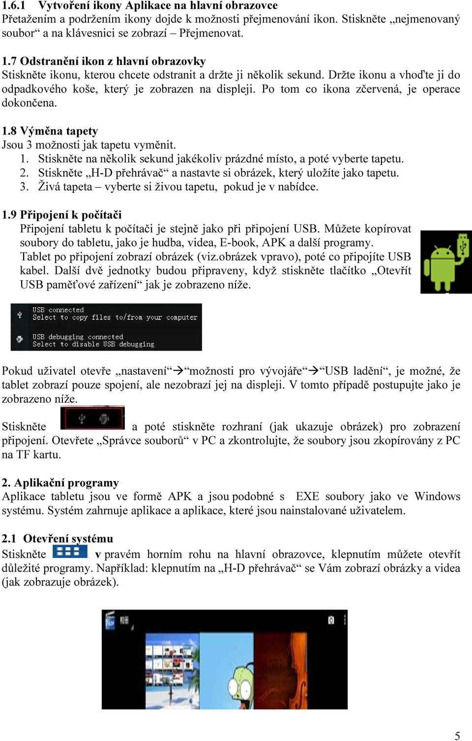 Po tom co ikona zčervená, je operace dokončena. 1.8 Výměna tapety Jsou 3 možnosti jak tapetu vyměnit. 1. Stiskněte na několik sekund jakékoliv prázdné místo, a poté vyberte tapetu. 2.
