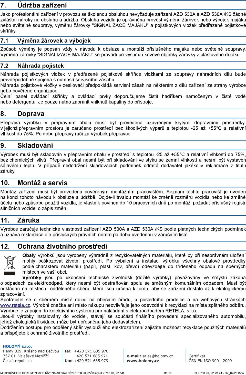 1 Výměna žárovek a výbojek Způsob výměny je popsán vždy v návodu k obsluze a montáži příslušného majáku nebo světelné soupravy.