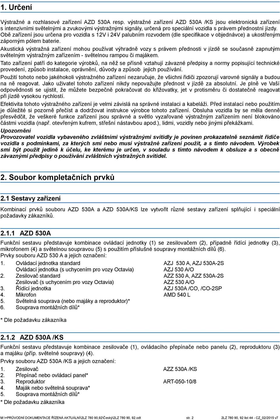 Obě zařízení jsou určena pro vozidla s 12V i 24V palubním rozvodem (dle specifikace v objednávce) a ukostřeným záporným pólem baterie.