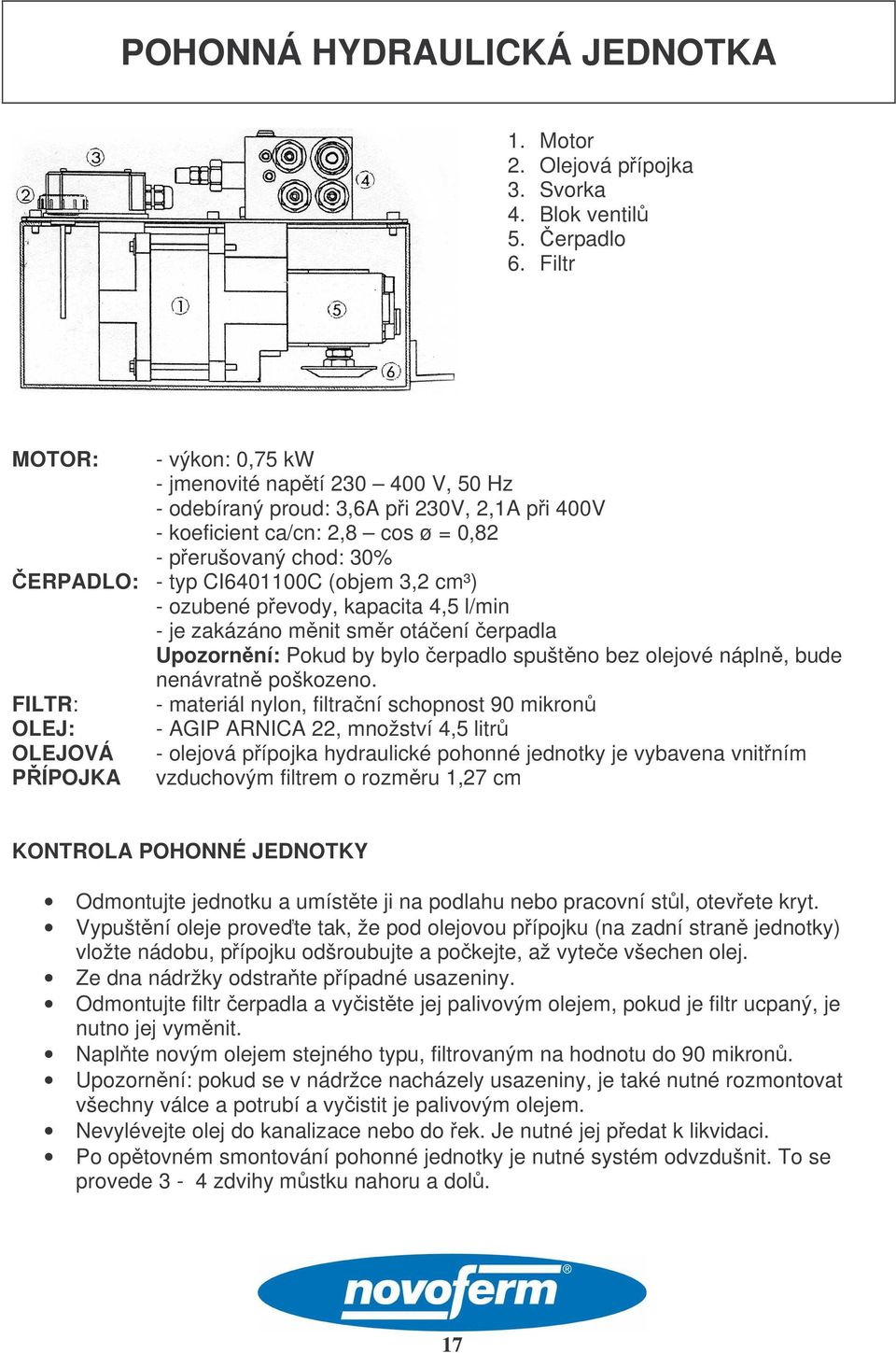 (objem 3,2 cm³) - ozubené pevody, kapacita 4,5 l/min - je zakázáno mnit smr otáení erpadla Upozornní: Pokud by bylo erpadlo spuštno bez olejové nápln, bude nenávratn poškozeno.
