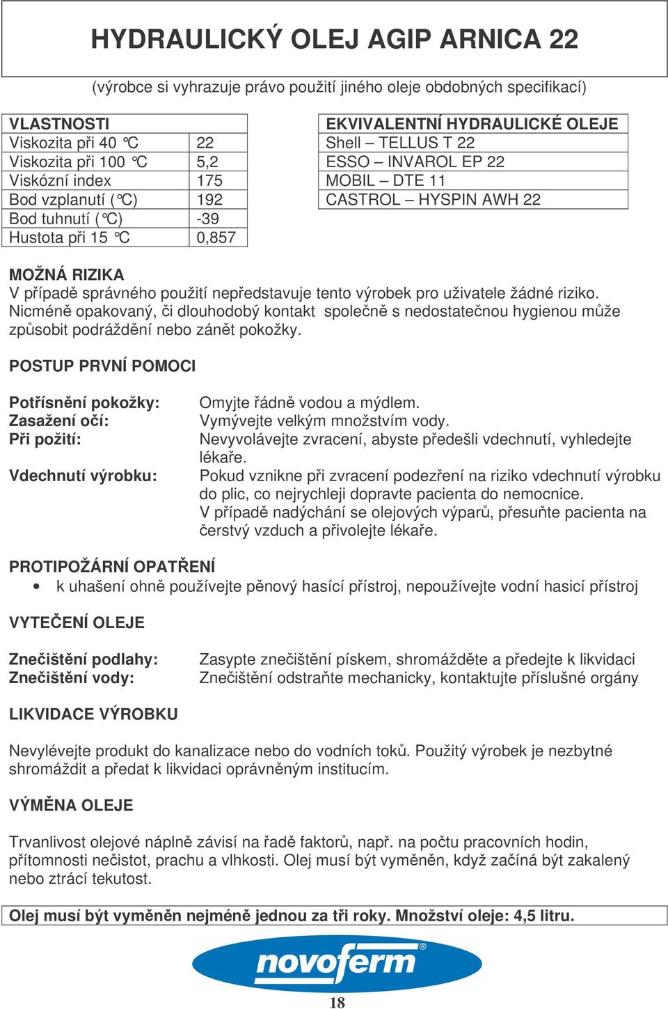 nepedstavuje tento výrobek pro uživatele žádné riziko. Nicmén opakovaný, i dlouhodobý kontakt spolen s nedostatenou hygienou mže zpsobit podráždní nebo zánt pokožky.