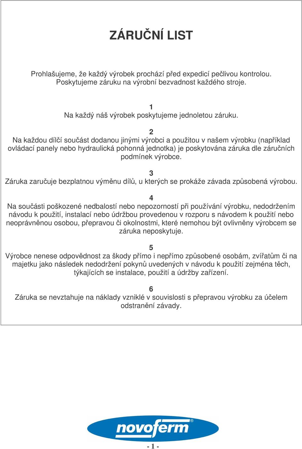 3 Záruka zaruuje bezplatnou výmnu díl, u kterých se prokáže závada zpsobená výrobou.
