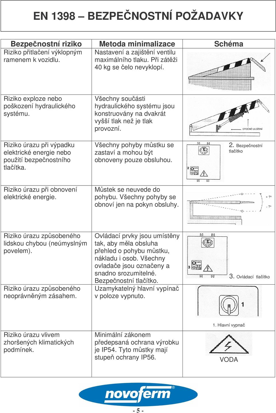Všechny souásti hydraulického systému jsou konstruovány na dvakrát vyšší tlak než je tlak provozní. Všechny pohyby mstku se zastaví a mohou být obnoveny pouze obsluhou. 2.