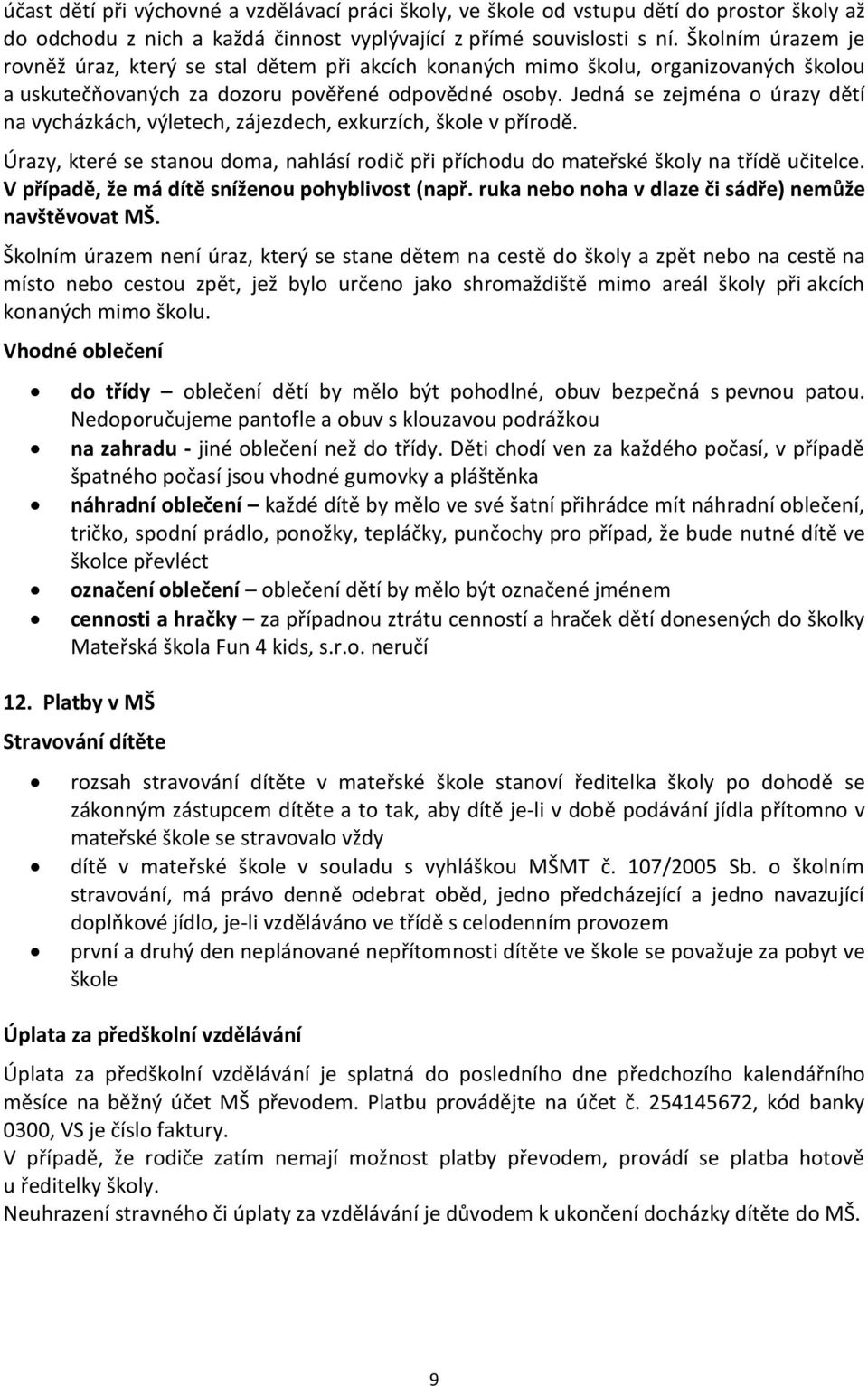 Jedná se zejména o úrazy dětí na vycházkách, výletech, zájezdech, exkurzích, škole v přírodě. Úrazy, které se stanou doma, nahlásí rodič při příchodu do mateřské školy na třídě učitelce.