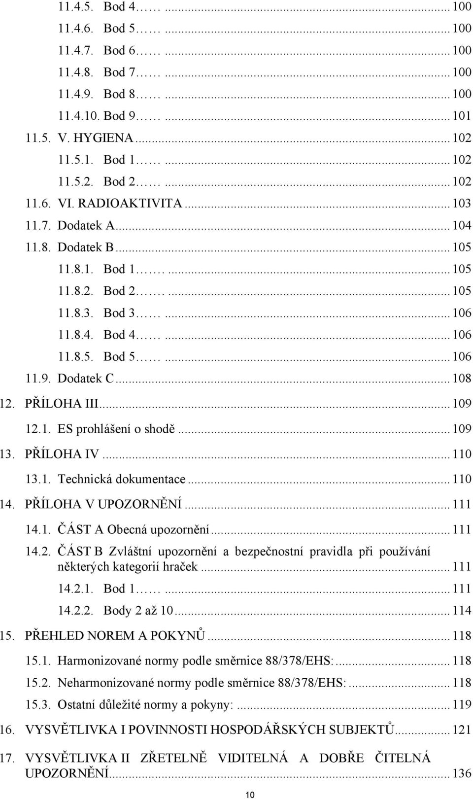 PŘÍLOHA III...109 12.1. ES prohlášení o shodě...109 13. PŘÍLOHA IV...110 13.1. Technická dokumentace...110 14. PŘÍLOHA V UPOZORNĚNÍ...111 14.1. ČÁST A Obecná upozornění...111 14.2. ČÁST B Zvláštní upozornění a bezpečnostní pravidla při používání některých kategorií hraček.